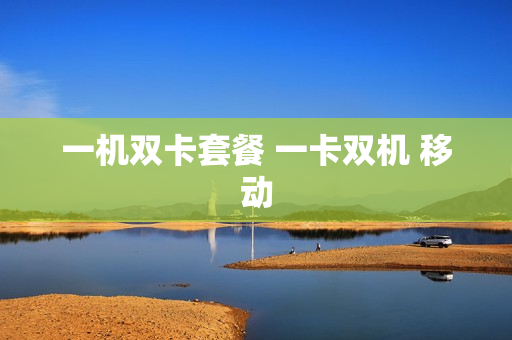 一机双卡套餐 一卡双机 移动