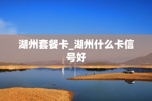 湖州套餐卡_湖州什么卡信号好