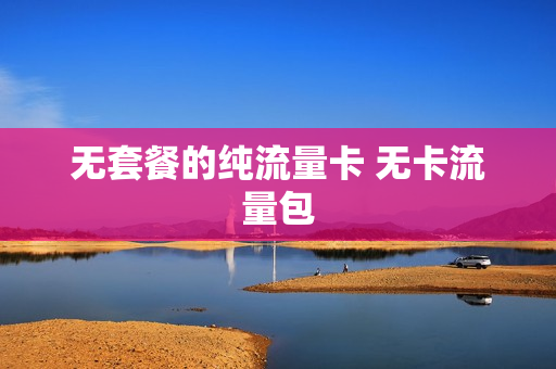 无套餐的纯流量卡 无卡流量包