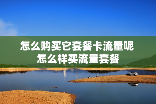 怎么购买它套餐卡流量呢 怎么样买流量套餐