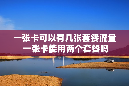 一张卡可以有几张套餐流量 一张卡能用两个套餐吗