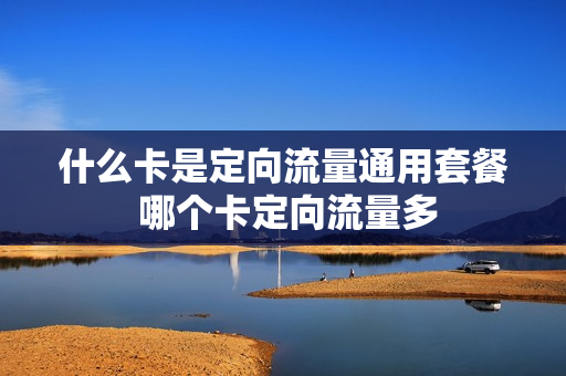 什么卡是定向流量通用套餐 哪个卡定向流量多