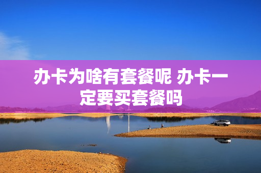 办卡为啥有套餐呢 办卡一定要买套餐吗