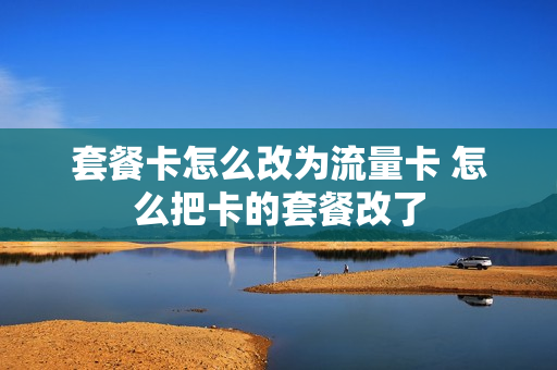套餐卡怎么改为流量卡 怎么把卡的套餐改了