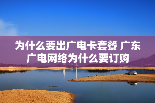为什么要出广电卡套餐 广东广电网络为什么要订购