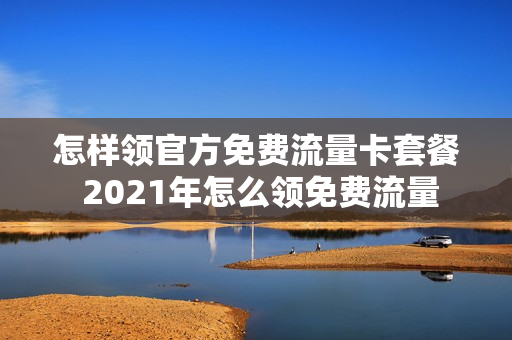 怎样领官方免费流量卡套餐 2021年怎么领免费流量