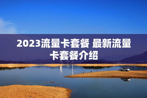 2023流量卡套餐 最新流量卡套餐介绍