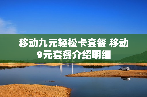 移动九元轻松卡套餐 移动9元套餐介绍明细