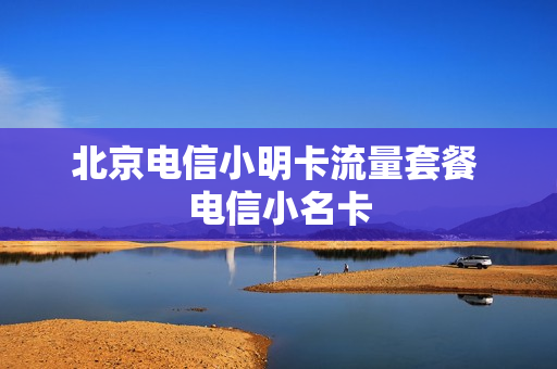 北京电信小明卡流量套餐 电信小名卡