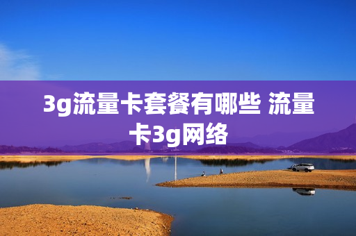 3g流量卡套餐有哪些 流量卡3g网络