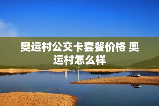 奥运村公交卡套餐价格 奥运村怎么样