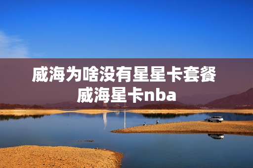 威海为啥没有星星卡套餐 威海星卡nba