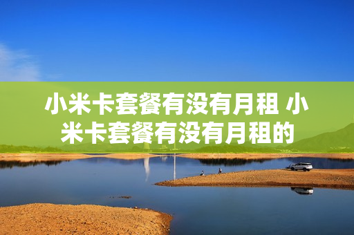 小米卡套餐有没有月租 小米卡套餐有没有月租的