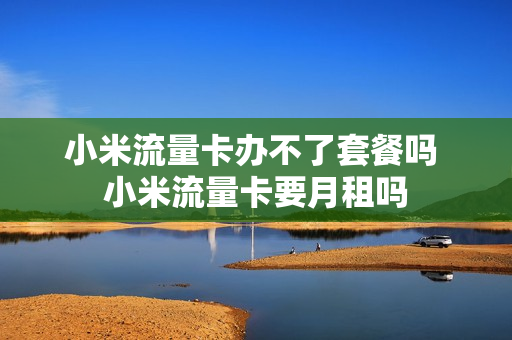 小米流量卡办不了套餐吗 小米流量卡要月租吗