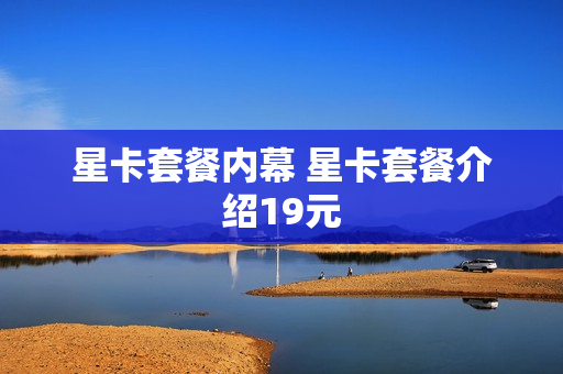 星卡套餐内幕 星卡套餐介绍19元