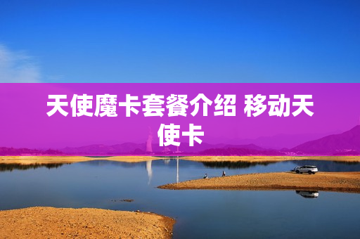 天使魔卡套餐介绍 移动天使卡