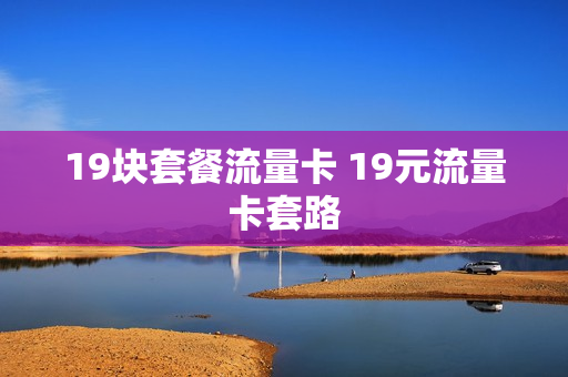 19块套餐流量卡 19元流量卡套路