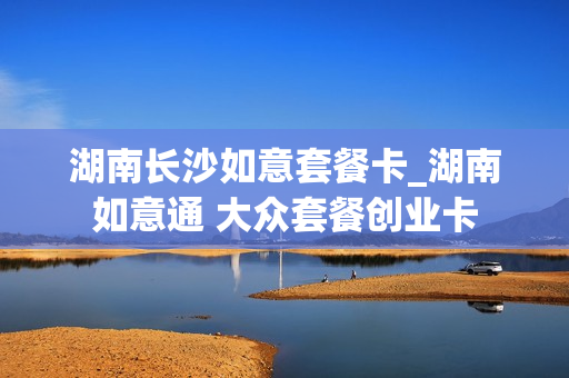 湖南长沙如意套餐卡_湖南如意通 大众套餐创业卡