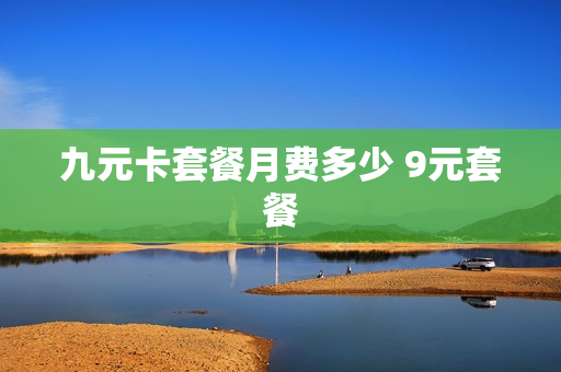 九元卡套餐月费多少 9元套餐