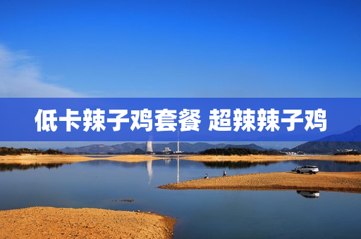 低卡辣子鸡套餐 超辣辣子鸡
