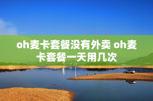 oh麦卡套餐没有外卖 oh麦卡套餐一天用几次