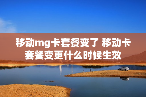 移动mg卡套餐变了 移动卡套餐变更什么时候生效