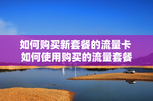 如何购买新套餐的流量卡 如何使用购买的流量套餐