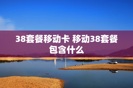 38套餐移动卡 移动38套餐包含什么