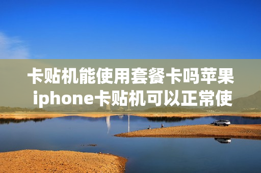 卡贴机能使用套餐卡吗苹果 iphone卡贴机可以正常使用吗