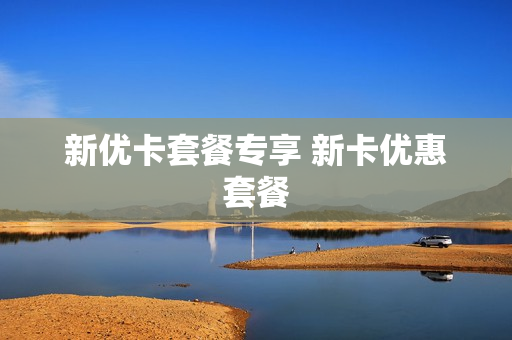 新优卡套餐专享 新卡优惠套餐