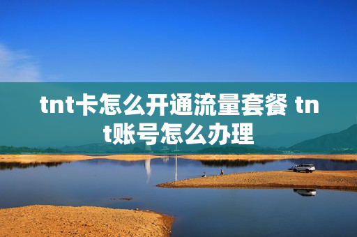 tnt卡怎么开通流量套餐 tnt账号怎么办理