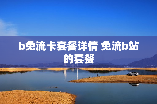 b免流卡套餐详情 免流b站的套餐