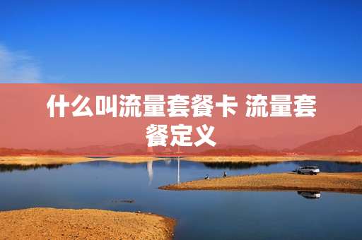 什么叫流量套餐卡 流量套餐定义