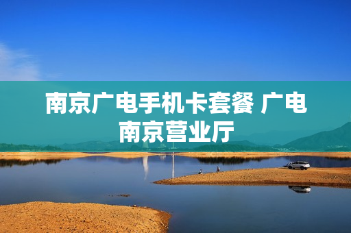 南京广电手机卡套餐 广电南京营业厅
