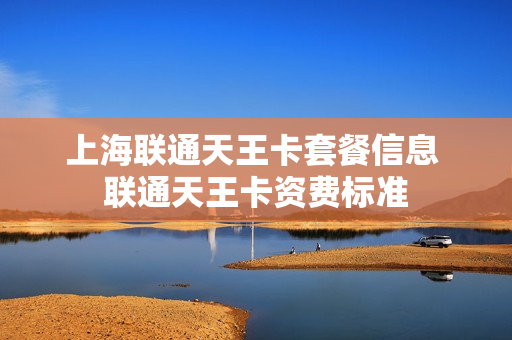 上海联通天王卡套餐信息 联通天王卡资费标准