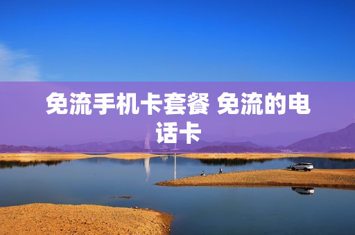 免流手机卡套餐 免流的电话卡