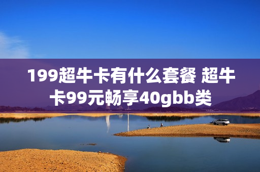 199超牛卡有什么套餐 超牛卡99元畅享40gbb类