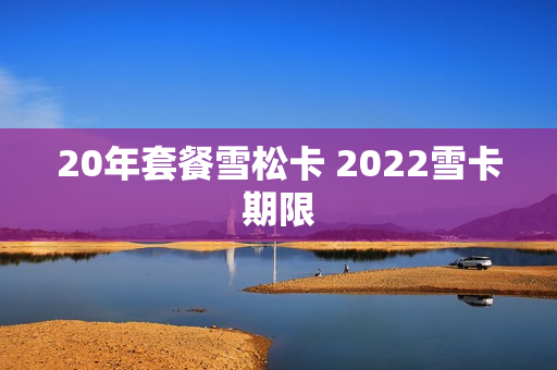 20年套餐雪松卡 2022雪卡期限