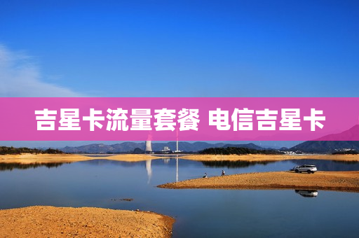 吉星卡流量套餐 电信吉星卡