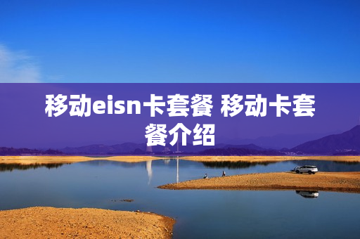 移动eisn卡套餐 移动卡套餐介绍