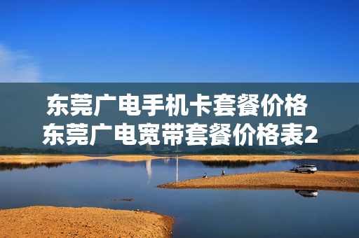 东莞广电手机卡套餐价格 东莞广电宽带套餐价格表2020年