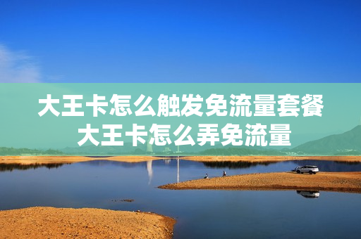 大王卡怎么触发免流量套餐 大王卡怎么弄免流量
