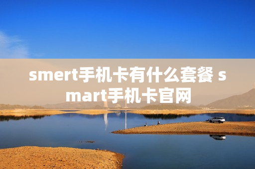 smert手机卡有什么套餐 smart手机卡官网