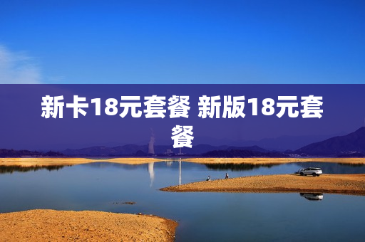 新卡18元套餐 新版18元套餐