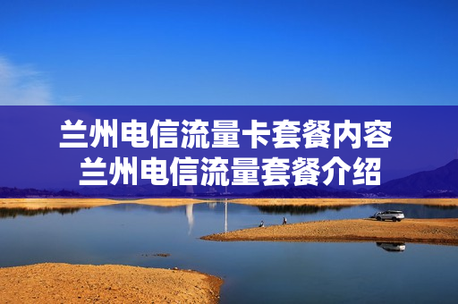 兰州电信流量卡套餐内容 兰州电信流量套餐介绍