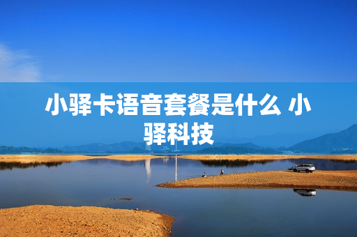 小驿卡语音套餐是什么 小驿科技