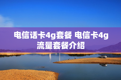 电信话卡4g套餐 电信卡4g流量套餐介绍