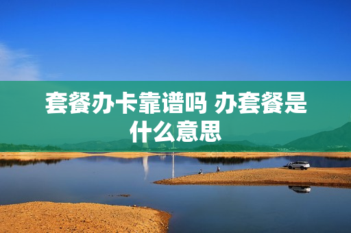 套餐办卡靠谱吗 办套餐是什么意思