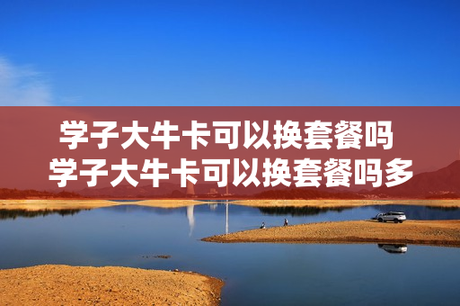 学子大牛卡可以换套餐吗 学子大牛卡可以换套餐吗多少钱