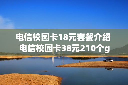 电信校园卡18元套餐介绍 电信校园卡38元210个g